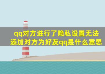 qq对方进行了隐私设置无法添加对方为好友qq是什么意思