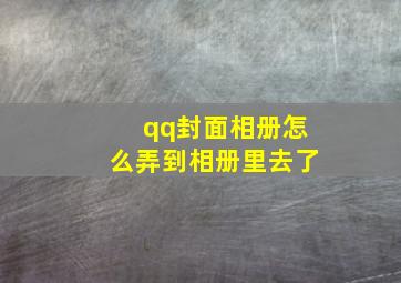 qq封面相册怎么弄到相册里去了