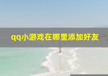 qq小游戏在哪里添加好友