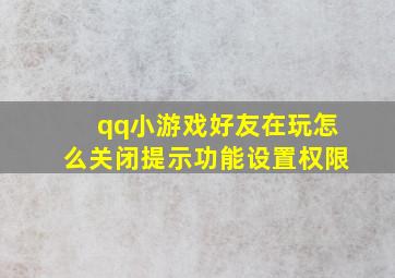 qq小游戏好友在玩怎么关闭提示功能设置权限