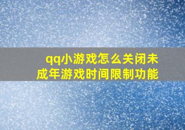 qq小游戏怎么关闭未成年游戏时间限制功能