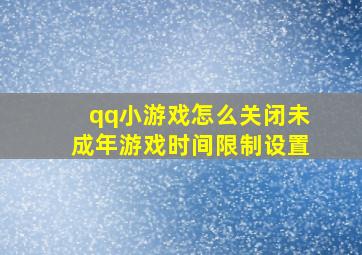 qq小游戏怎么关闭未成年游戏时间限制设置