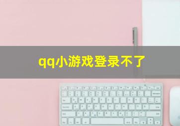 qq小游戏登录不了