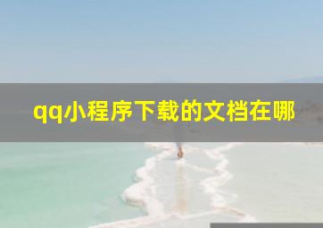 qq小程序下载的文档在哪