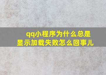 qq小程序为什么总是显示加载失败怎么回事儿