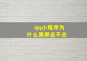 qq小程序为什么黑屏进不去