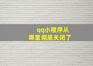 qq小程序从哪里彻底关闭了