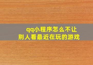 qq小程序怎么不让别人看最近在玩的游戏