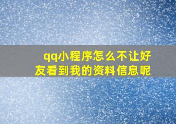 qq小程序怎么不让好友看到我的资料信息呢