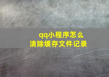 qq小程序怎么清除缓存文件记录