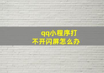 qq小程序打不开闪屏怎么办