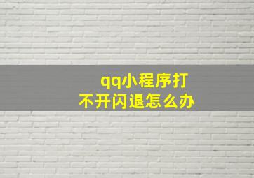 qq小程序打不开闪退怎么办