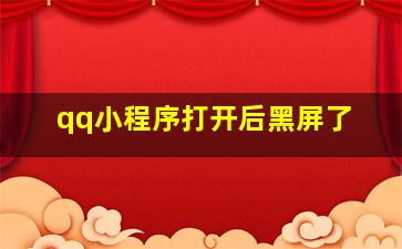 qq小程序打开后黑屏了