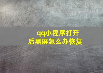 qq小程序打开后黑屏怎么办恢复