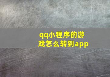 qq小程序的游戏怎么转到app