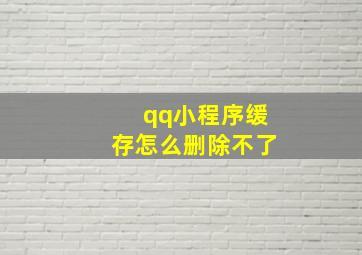 qq小程序缓存怎么删除不了