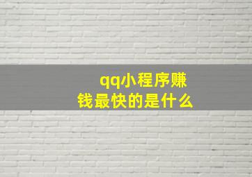 qq小程序赚钱最快的是什么