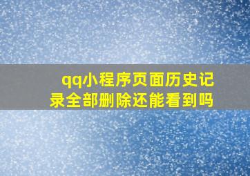 qq小程序页面历史记录全部删除还能看到吗