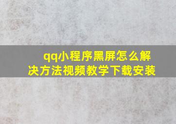 qq小程序黑屏怎么解决方法视频教学下载安装