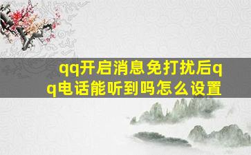 qq开启消息免打扰后qq电话能听到吗怎么设置