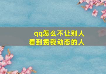 qq怎么不让别人看到赞我动态的人