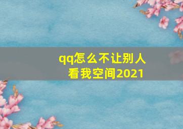 qq怎么不让别人看我空间2021