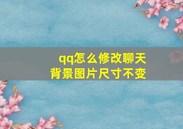 qq怎么修改聊天背景图片尺寸不变