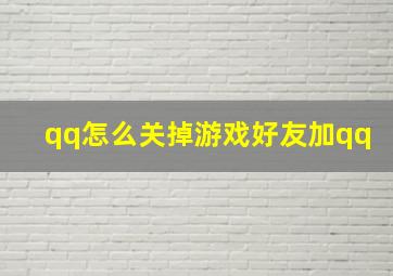 qq怎么关掉游戏好友加qq