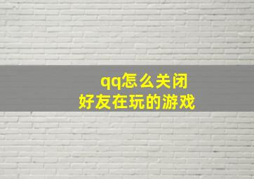 qq怎么关闭好友在玩的游戏