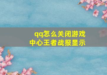 qq怎么关闭游戏中心王者战报显示