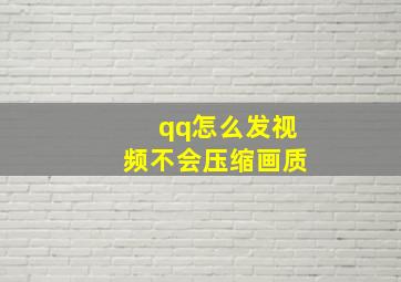 qq怎么发视频不会压缩画质