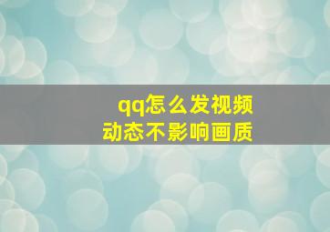 qq怎么发视频动态不影响画质