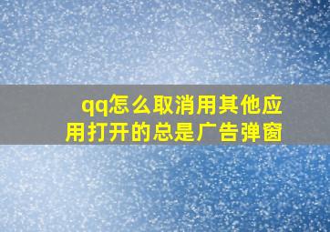 qq怎么取消用其他应用打开的总是广告弹窗