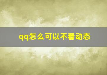 qq怎么可以不看动态