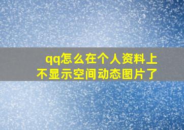 qq怎么在个人资料上不显示空间动态图片了