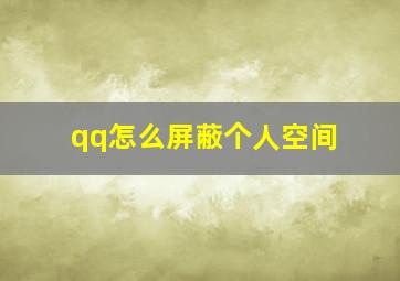 qq怎么屏蔽个人空间