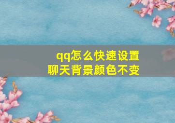 qq怎么快速设置聊天背景颜色不变