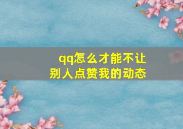 qq怎么才能不让别人点赞我的动态