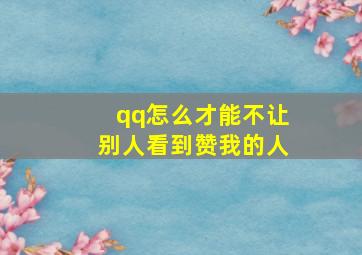 qq怎么才能不让别人看到赞我的人