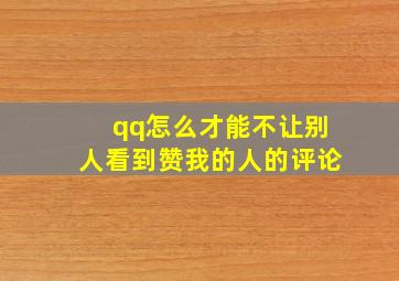 qq怎么才能不让别人看到赞我的人的评论