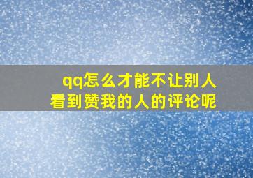 qq怎么才能不让别人看到赞我的人的评论呢