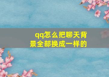 qq怎么把聊天背景全部换成一样的