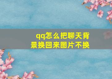 qq怎么把聊天背景换回来图片不换