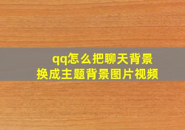 qq怎么把聊天背景换成主题背景图片视频