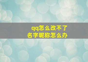 qq怎么改不了名字昵称怎么办