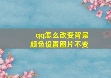 qq怎么改变背景颜色设置图片不变