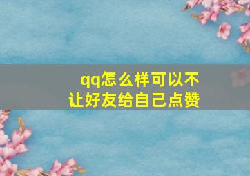 qq怎么样可以不让好友给自己点赞