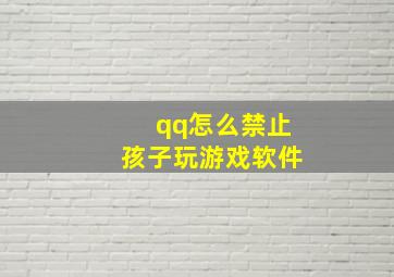 qq怎么禁止孩子玩游戏软件