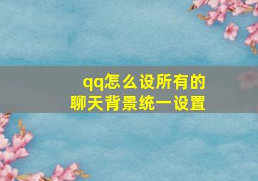 qq怎么设所有的聊天背景统一设置