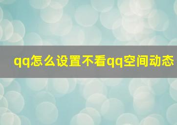 qq怎么设置不看qq空间动态